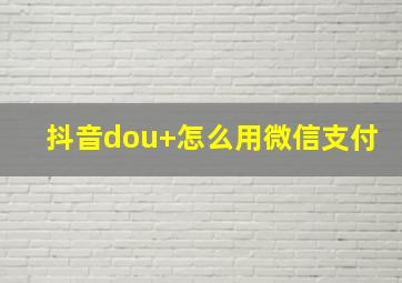 抖音dou+怎么用微信支付