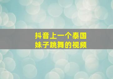 抖音上一个泰国妹子跳舞的视频