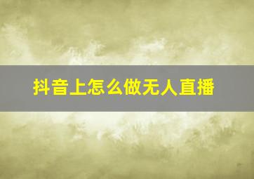 抖音上怎么做无人直播