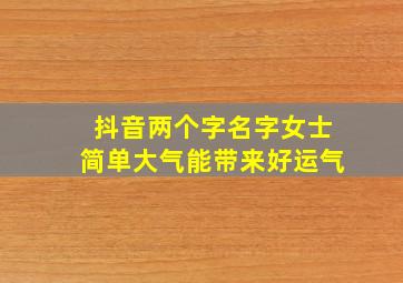 抖音两个字名字女士简单大气能带来好运气