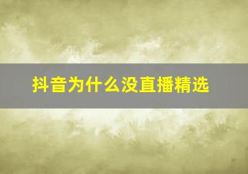 抖音为什么没直播精选