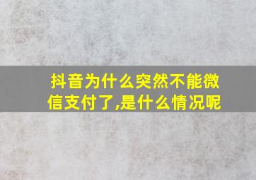 抖音为什么突然不能微信支付了,是什么情况呢