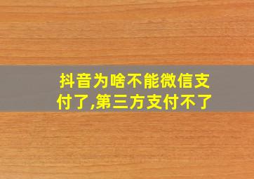 抖音为啥不能微信支付了,第三方支付不了