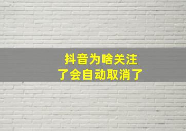 抖音为啥关注了会自动取消了