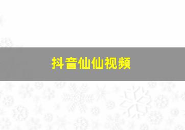 抖音仙仙视频