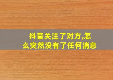 抖音关注了对方,怎么突然没有了任何消息