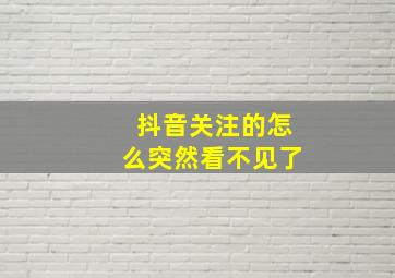 抖音关注的怎么突然看不见了