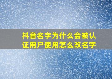 抖音名字为什么会被认证用户使用怎么改名字