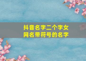 抖音名字二个字女网名带符号的名字