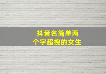 抖音名简单两个字超拽的女生