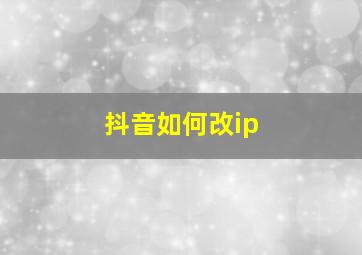 抖音如何改ip