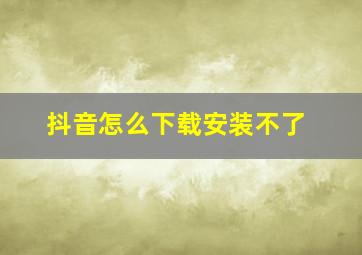 抖音怎么下载安装不了