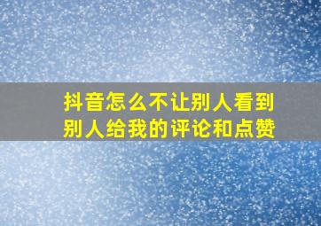 抖音怎么不让别人看到别人给我的评论和点赞