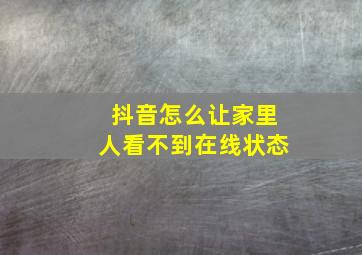 抖音怎么让家里人看不到在线状态