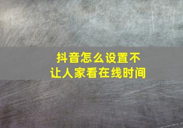 抖音怎么设置不让人家看在线时间