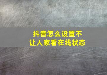 抖音怎么设置不让人家看在线状态