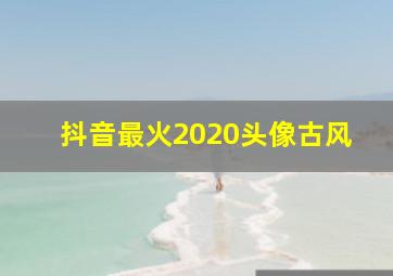 抖音最火2020头像古风