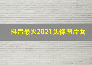 抖音最火2021头像图片女