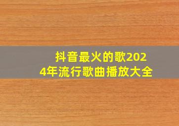 抖音最火的歌2024年流行歌曲播放大全