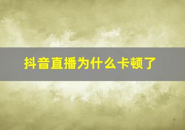 抖音直播为什么卡顿了