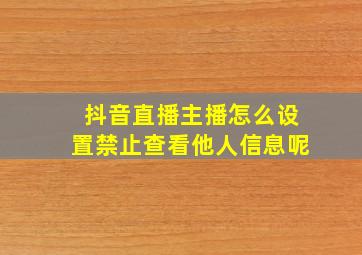 抖音直播主播怎么设置禁止查看他人信息呢