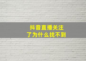 抖音直播关注了为什么找不到