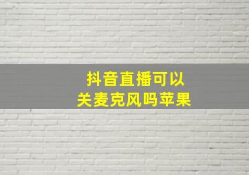 抖音直播可以关麦克风吗苹果