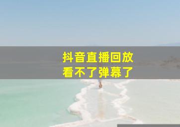 抖音直播回放看不了弹幕了