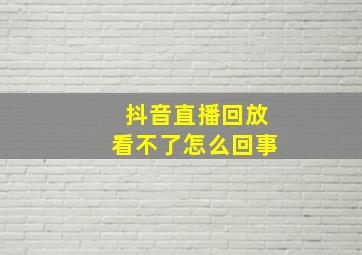 抖音直播回放看不了怎么回事