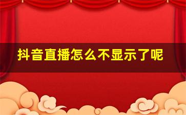 抖音直播怎么不显示了呢