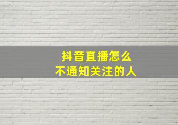 抖音直播怎么不通知关注的人