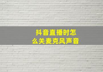 抖音直播时怎么关麦克风声音