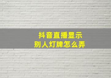 抖音直播显示别人灯牌怎么弄