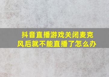 抖音直播游戏关闭麦克风后就不能直播了怎么办