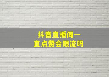 抖音直播间一直点赞会限流吗