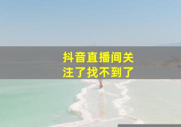 抖音直播间关注了找不到了