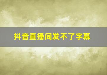 抖音直播间发不了字幕