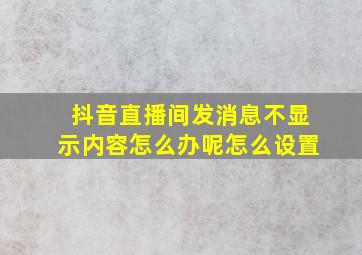 抖音直播间发消息不显示内容怎么办呢怎么设置