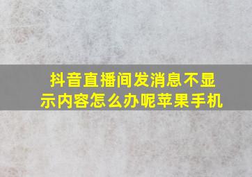 抖音直播间发消息不显示内容怎么办呢苹果手机