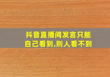 抖音直播间发言只能自己看到,别人看不到