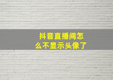 抖音直播间怎么不显示头像了