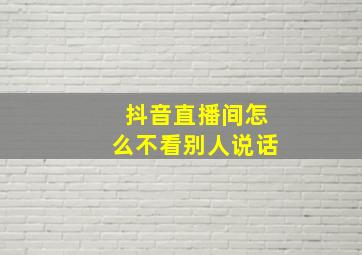 抖音直播间怎么不看别人说话