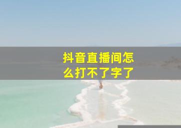 抖音直播间怎么打不了字了