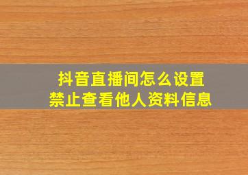 抖音直播间怎么设置禁止查看他人资料信息