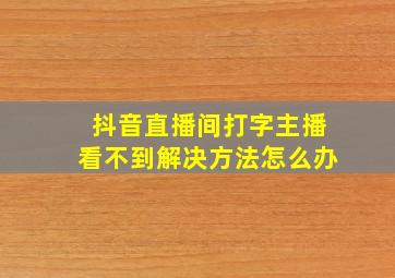 抖音直播间打字主播看不到解决方法怎么办