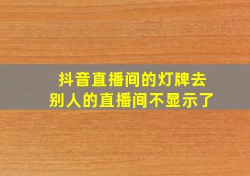 抖音直播间的灯牌去别人的直播间不显示了