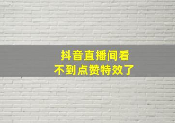 抖音直播间看不到点赞特效了