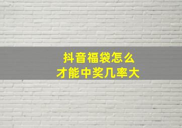 抖音福袋怎么才能中奖几率大