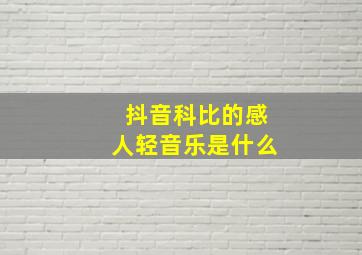 抖音科比的感人轻音乐是什么