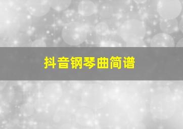 抖音钢琴曲简谱